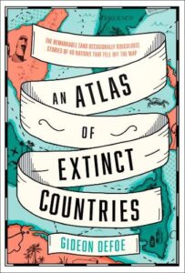 An Atlas of Extinct Countries: The Remarkable (and Occasionally Ridiculous) Stories of 48 Nations That Fell off the Map