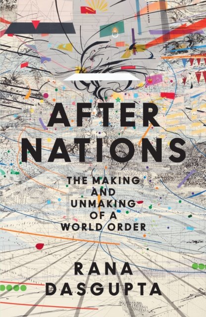After Nations: The Making and Unmaking of a World Order