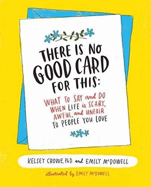 There Is No Good Card for This: What To Say and Do When Life Is Scary