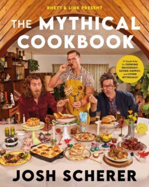 Rhett & Link Present: The Mythical Cookbook: 10 Simple Rules for Cooking Deliciously