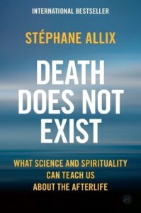 Death Does Not Exist: What Science and Spirituality Can Teach Us About the Afterlife