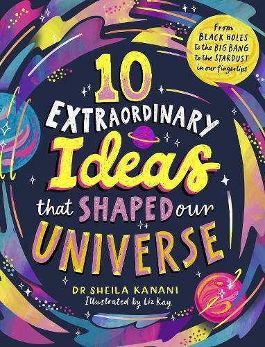 10 Extraordinary Ideas that Shaped our Universe: From black holes to the big bang to the stardust in our fingertips