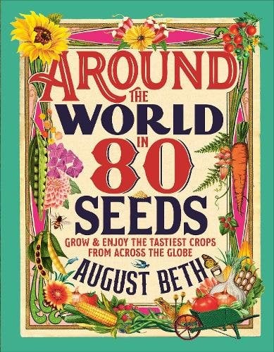 Around the World in 80 Seeds: Grow & Enjoy the Tastiest Crops from Across the Globe