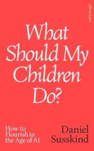 What Should My Children Do?: How to Flourish in the Age of AI