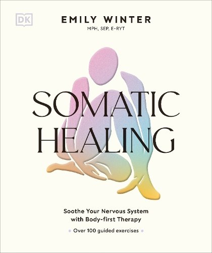 Somatic Healing: Soothe Your Nervous System with Body-first Therapy: Over 100 Guided Exercises