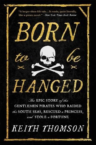 Born to Be Hanged: The Epic Story of the Gentlemen Pirates Who Raided the South Seas