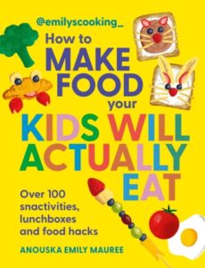 Emily's Cooking: How to Make Food Your Kids will Actually Eat: Over 100 Fun Snactivities