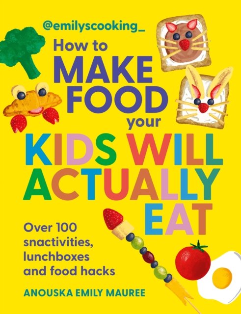 Emily's Cooking: How to Make Food Your Kids will Actually Eat: Over 100 Fun Snactivities