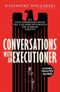 Conversations with an Executioner: 255 Days Imprisoned with the Nazi who Destroyed the Warsaw Ghetto - 'A MASTERPIECE OF 20th-CENTURY LITERATURE' THE