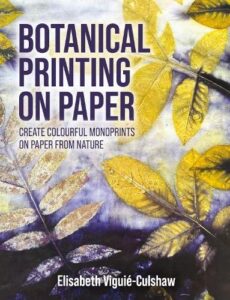 Botanical Printing On Paper: Create Colourful Monoprints on Paper From Nature