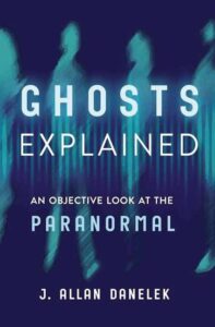 Ghosts Explained: An Objective Look at the Paranormal