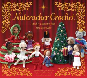 Nutcracker Crochet: Stitch 12 Characters from the Classic Ballet ‚Äì Components: 6 colors of yarn