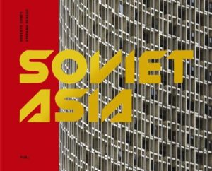 Soviet Asia: Soviet Modernist Architecture in Central Asia