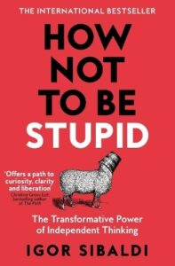 How Not To Be Stupid: The Transformative Power of Independent Thinking
