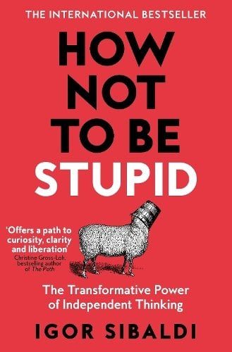 How Not To Be Stupid: The Transformative Power of Independent Thinking