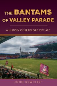 The Bantams of Valley Parade: A History of Bradford City AFC