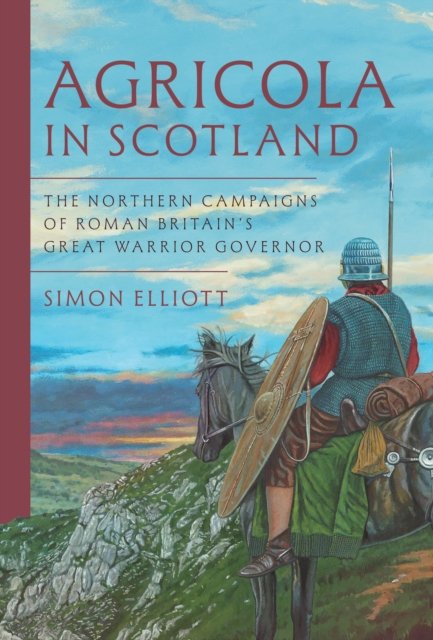 Agricola in Scotland: The Northern Campaigns of Roman Britain‚Äôs Great Warrior Governor