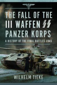 The Fall of the III Waffen SS Panzer Korps: A History of the Final Battles
