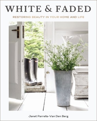 White and Faded: Restoring Beauty in Your Home and Life (The Perfect Gift for People Who Love Interior Design