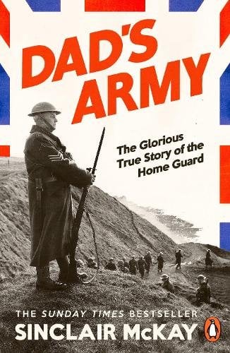 Dad‚Äôs Army: The Glorious True Story of the Home Guard