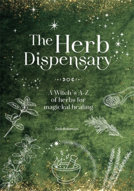 The Herb Dispensary: A Witch's A-Z of Herbs for Magickal Healing