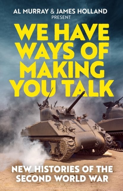 We Have Ways of Making You Talk: New Histories of the Second World War ‚Äì The Official Book from the Hit Podcast