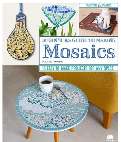 Beginner's Guide to Making Mosaics: 16 Easy-to-Make Projects for Any Space
