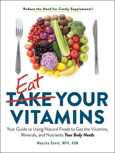 Eat Your Vitamins: Your Guide to Using Natural Foods to Get the Vitamins