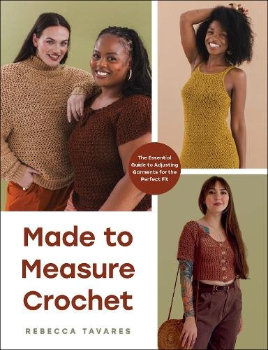 Made to Measure Crochet: The Essential Guide to Adjusting Garments for the Perfect Fit