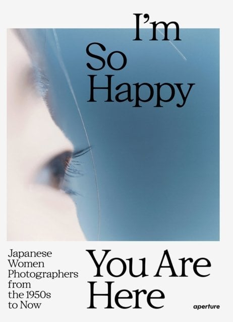 I‚Äôm So Happy You Are Here: Japanese Women Photographers from the 1950s to Now