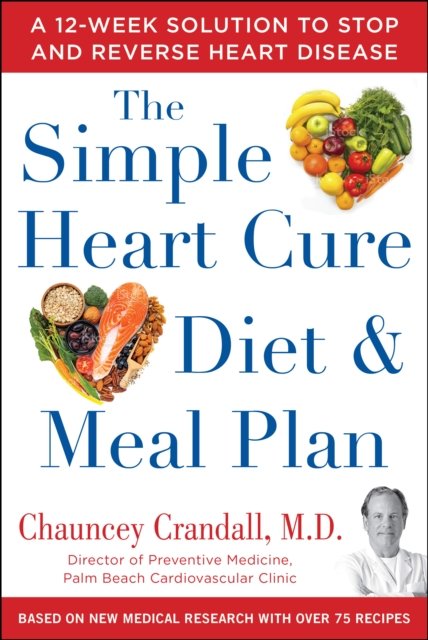The Simple Heart Cure Diet and Meal Plan: A 12-Week Solution to Stop and Reverse Heart Disease