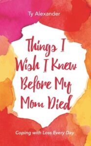 Things I Wish I Knew Before My Mom Died: Coping with Loss Every Day