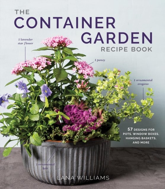 The Container Garden Recipe Book: 57 Designs for Pots