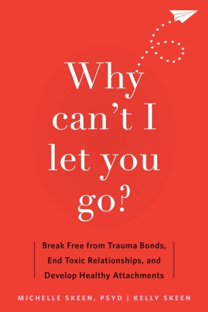 Why Can't I Let You Go?: Break Free from Trauma Bonds