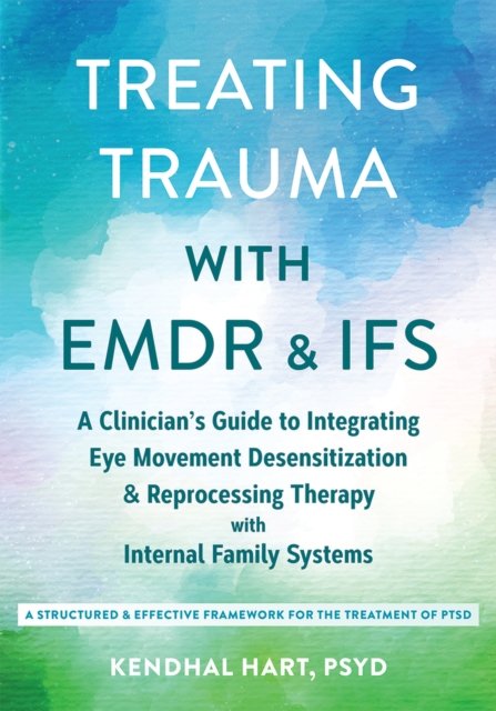 Treating Trauma with EMDR and IFS: A Clinician‚Äôs Guide to Integrating Eye Movement Desensitization and Reprocessing Therapy with Internal Family Syste