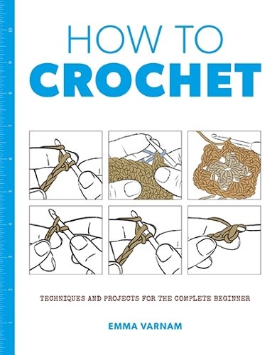 How to Crochet: Techniques and Projects for the Complete Beginner