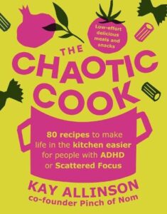 The Chaotic Cook: 80 recipes to make life in the kitchen easier for people with ADHD or scattered focus