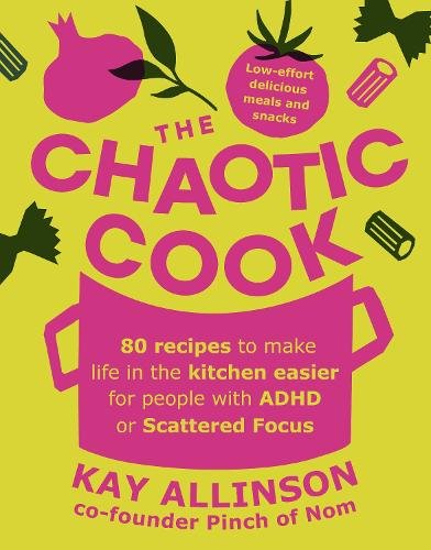 The Chaotic Cook: 80 recipes to make life in the kitchen easier for people with ADHD or scattered focus