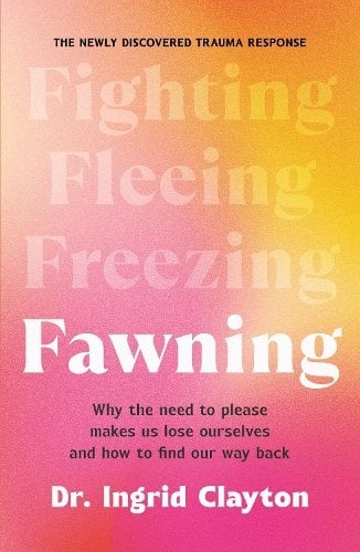 Fawning: Why the Need to Please Makes Us Lose Ourselves – and How to Find our Way Back