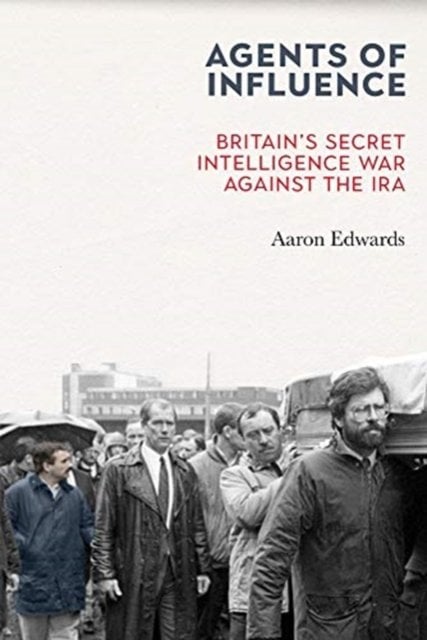 Agents of Influence: Britain‚Äôs Secret Intelligence War Against the IRA