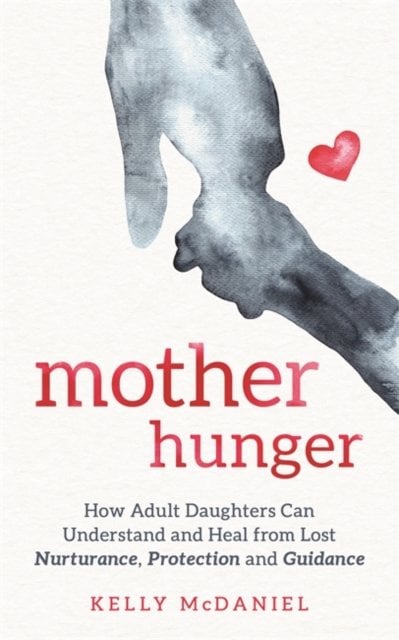 Mother Hunger: How Adult Daughters Can Understand and Heal from Lost Nurturance