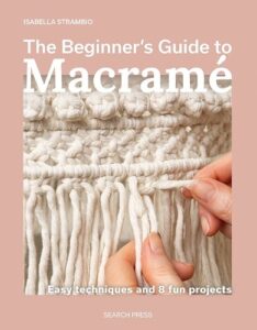 The Beginner's Guide to Macrame: Easy Techniques and 8 Fun Projects