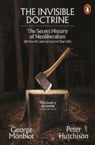 The Invisible Doctrine: The Secret History of Neoliberalism (& How It Came to Control Your Life)