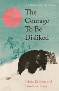 The Courage To Be Disliked: The life changing multi-million copy global bestseller
