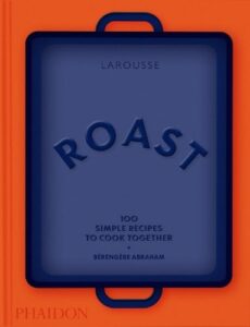 Roast: 100 Simple Recipes to Cook Together