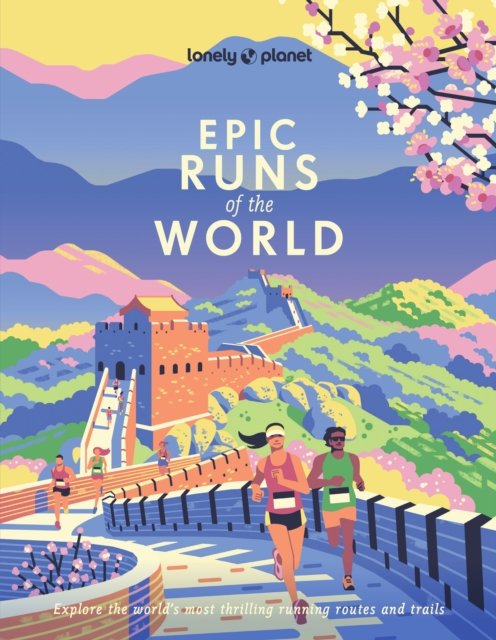 Lonely Planet Epic Runs of the World: 200 Thrilling Routes & Trails | Expert Travel Tips & Maps | Easy & Challenging Adventures | Running Stories from