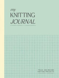 My Knitting Journal: Track and Record Knitting Projects