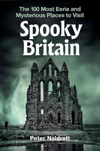 Spooky Britain: The 100 Most Eerie and Mysterious Places to Visit