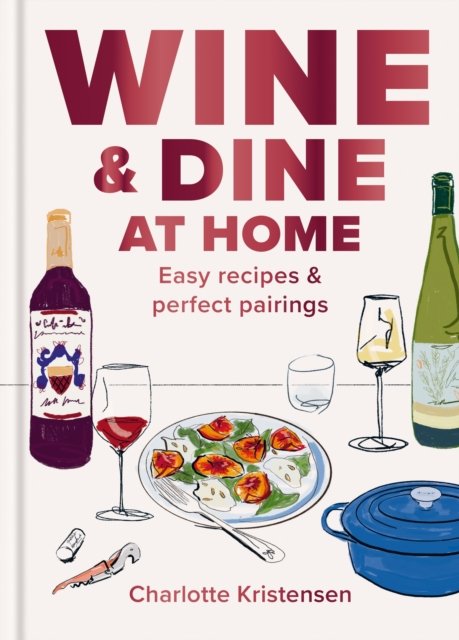 Wine & Dine at Home: Easy recipes and perfect pairings