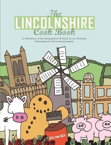 The Lincolnshire Cook Book: A Celebration of the Amazing Food & Drink on Our Doorstep